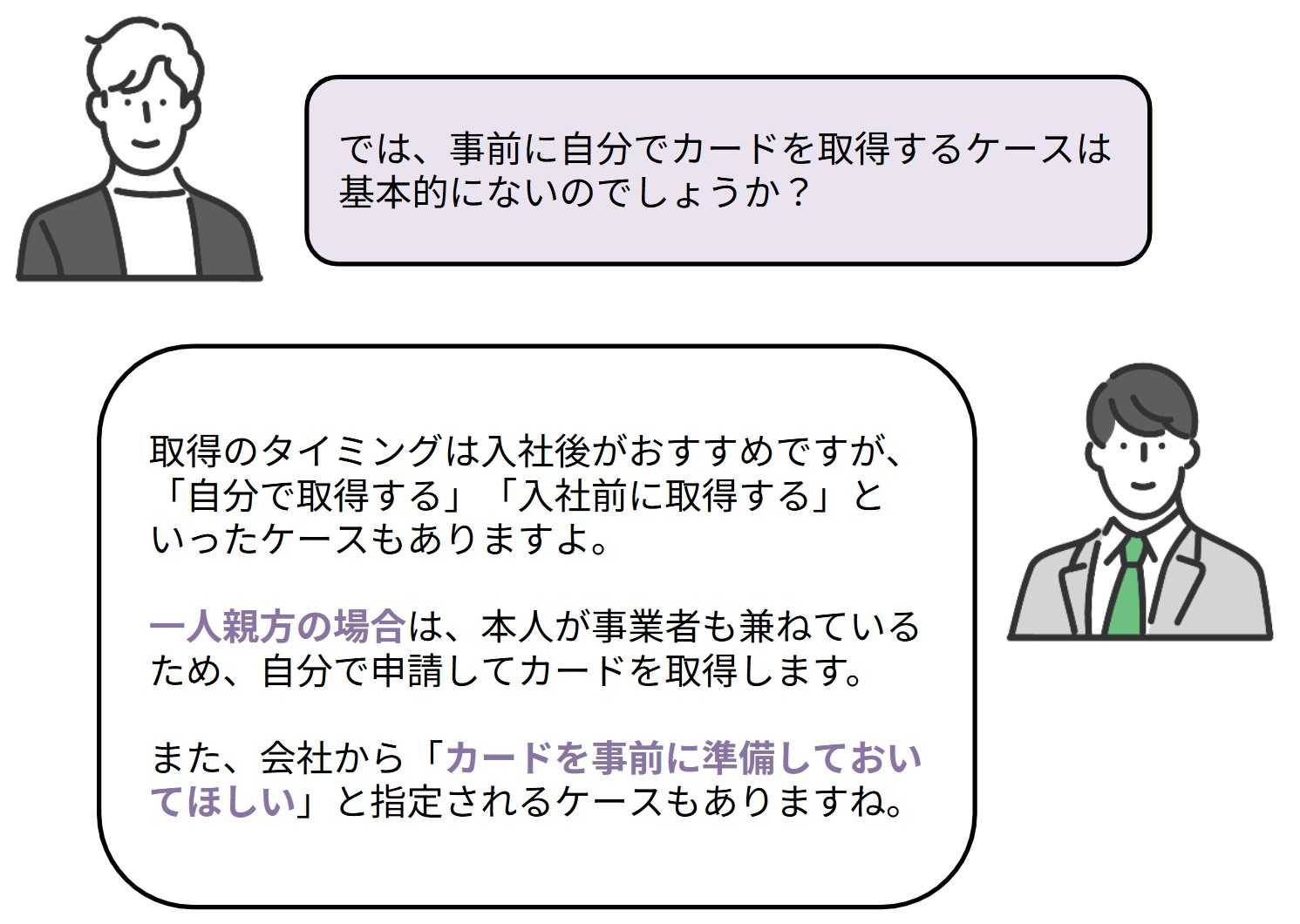 では事前に自分でカードを取得するケースは基本的にないのでしょうか？

取得のタイミングは入社後がおすすめですが、「自分で取得する」「入社前に取得する」といったケースもありますよ。

一人親方の場合は、本人が事業者も兼ねているため、自分で申請してカードを取得します。

また、会社から「カードを事前に準備しておいてほしい」と指定されるケースもありますね。
